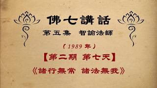 《諸行無常 諸法無我》【佛七講話】 智諭老和尚 三寶弟子恭誦 【第五集】【1989年】【第二期  第7天】