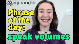 English phrase of the day: Speak volumes