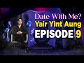 DATE WITH ME? - ရဲရင့်အောင် | အပိုင်း (၉) | YAIR YINT AUNG | EPISODE (9)