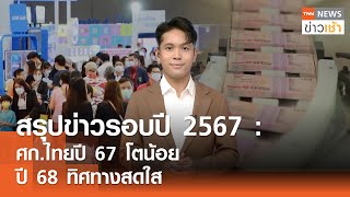 สรุปข่าวรอบปี 2567 ศก.ไทยปี 67 โตน้อยปี 68 ทิศทางสดใส l TNN ข่าวเช้า l 31-12-2024