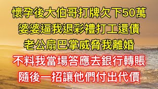 懷孕後大伯哥打牌欠下50萬，婆婆逼我退彩禮打工還債，老公扇巴掌威脅我離婚，不料我當場答應去銀行轉賬，隨後一招讓他們付出代價