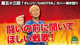 第五十三回「オレンジ/SABOTEN」〜闘いの前に聞いてほしい戦歌！〜“弾き語り”