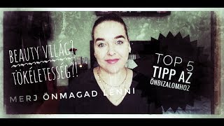 TOP 5 TIPP AZ ÖNBIZALOMHOZ /GYERE ÉS BESZÉLGESSÜNK A BEAUTY VILÁGRÓL ÉS ÖNMAGUNKRÓL,