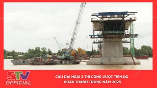 STV - Cầu Đại Ngãi 2 thi công vượt tiến độ, hoàn thành trong năm 2025