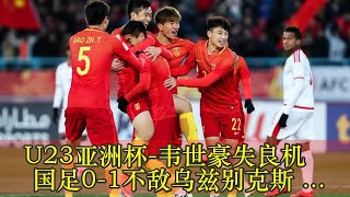 U23亚洲杯-韦世豪失良机 国足0-1不敌乌兹别克斯坦