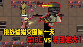 挑战猫猫突围第一天，G18C VS 男团老大！