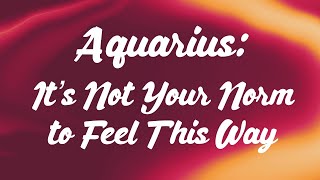 Aquarius: It’s Not Your Norm to Feel This Way