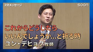 これからどうしたらいいんでしょうかと祈る時👉もう一度始められる／ユン・デヒョク牧師｜3分メッセージ｜SOON CGNTV