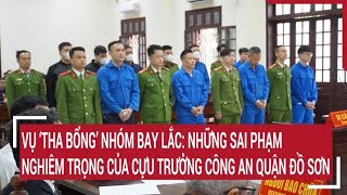 Vụ ‘tha bổng’ nhóm bay lắc: Những sai phạm nghiêm trọng của Cựu Trưởng công an quận Đồ Sơn
