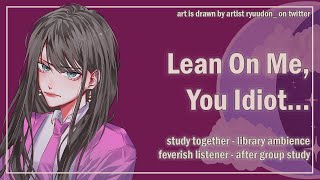 Lean On Me, You Idiot... [Library Ambience] [Study Together] [Feverish Listener] [F4A] ASMR Roleplay