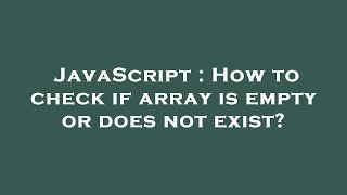 JavaScript : How to check if array is empty or does not exist?