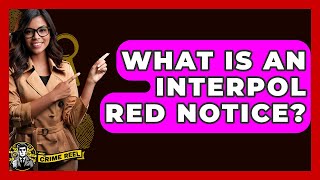 What Is An Interpol Red Notice? - The Crime Reel