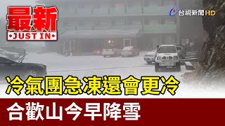 冷氣團急凍還會更冷 合歡山今早降雪【最新快訊】