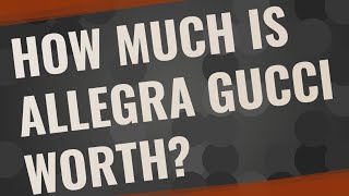 How much is Allegra Gucci worth?