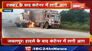 Jabalpur accident News: खड़े ट्रक से कंटेनर की टक्कर के बाद लगी आग | जलने से क्लीनर की मौत,चालक घायल