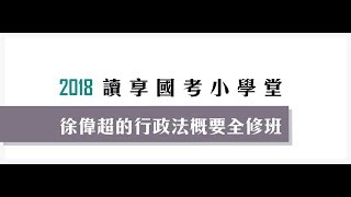 讀享國考小學堂　2018徐偉超的行政法概要全修班　第11堂 　行政組織（二）