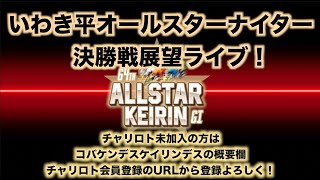 いわき平オールスターナイター決勝戦展望チャリロトコラボ コバケンライブ