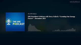 SPE President’s Podcast with Terry Palisch: ”Creating Our Energy Future” - December 2023