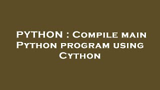 PYTHON : Compile main Python program using Cython