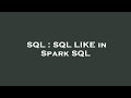 SQL : SQL LIKE in Spark SQL