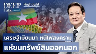 เศรษฐีเมียนมา หนีไฟสงคราม แห่ขนทรัพย์สินออกนอก | Highlight DEEP Talk