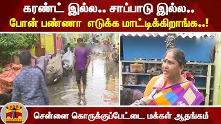 கரண்ட் இல்ல.. சாப்பாடு இல்ல.. போன் பண்ணா  எடுக்க மாட்டிக்கிறாங்க..! சென்னை கொருக்குப்பேட்டை மக்கள்