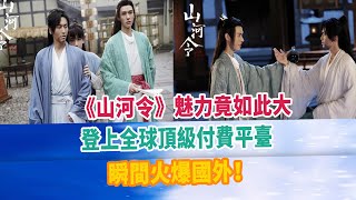 《山河令》魅力竟如此大，登上全球頂級付費平臺，瞬間火爆國外！