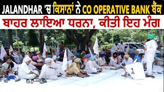 Jalandhar 'ਚ ਕਿਸਾਨਾਂ ਨੇ Co Operative Bank ਬੈਂਕ ਬਾਹਰ ਲਾਇਆ ਧਰਨਾ, ਕੀਤੀ ਇਹ ਮੰਗ