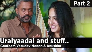 Uraiyaadal and stuff.. | Gautham Vasudev Menon & Anushka Shetty | Part 2