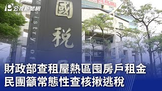 財政部查租屋熱區囤房戶租金 民團籲常態性查核揪逃稅｜20240226 公視晚間新聞