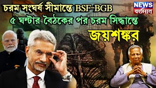 S. Jaishankar : চরম সংঘর্ষ সীমান্তে BSF-BGB, ৫ ঘন্টার বৈঠকের পর চরম সিদ্ধান্তে জয়শঙ্কর