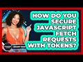 How Do You Secure JavaScript Fetch Requests With Tokens? - JavaScript Toolkit