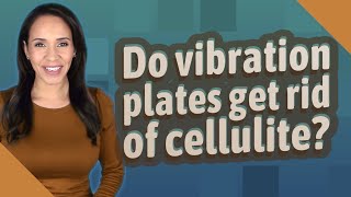 Do vibration plates get rid of cellulite?