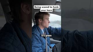 Being scared to honk your horn