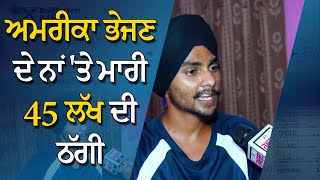 ਅਮਰੀਕਾ ਭੇਜਣ ਦੇ ਨਾਂ 'ਤੇ ਮਾਰੀ 45 ਲੱਖ ਦੀ ਠੱਗੀ || Hamdard Tv