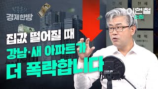 집값 떨어질 때 강남·새 아파트가 더 폭락합니다 (이현철 소장)