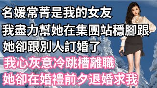 京圈名媛常菁是我的女友，我盡力幫她在集團站穩腳跟，她卻跟別人訂婚了，我心灰意冷跳槽離職，她卻在婚禮前夕退婚求我！【一濟說】#小說#故事#情感#夫妻#落日溫情#情感故事#家庭矛盾#爽文