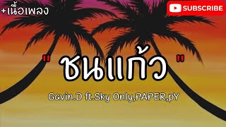 ชนแก้ว Gavin.D ft.Sky Only,PAPER,pY [เนื้อเพลง]