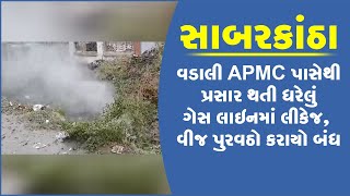 સાબરકાંઠા: વડાલી APMC પાસેથી પ્રસાર થતી ધરેલું ગેસ લાઇનમાં લીકેજ, વીજ પુરવઠો કરાયો બંધ