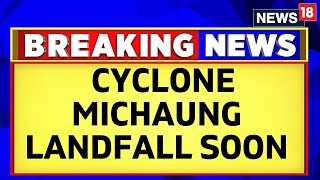 Cyclone Michaung LIVE | Cyclone Michaung Landfall LIVE | Cyclone Michaung Hits Chennai Live | N18L