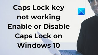 Caps Lock key not working? Enable or Disable Caps Lock on Windows 10