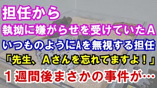 【修羅場】担任から執拗に嫌がらせを受けていたＡ…いつものようにAを無視する担任。「先生、Ａさんを忘れてますよ！」→１週間後まさかの事件が…