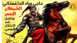 حاجي مراد الداغستاني حكاية الشيطان الاحمر ضد الاحتلال الروسي قصة بطل مسلم ثائر علي روسيا القيصرية