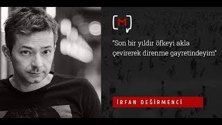 İrfan Değirmenci: “Son bir yıldır öfkeyi akla çevirerek direnme gayretindeyim”