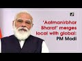 aatmanirbhar bharat merges local with global pm modi