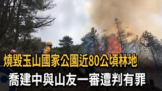 燒毀玉山國家公園近80公頃林地　喬建中與山友一審遭判有罪－民視新聞