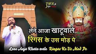 लेनें आजा खाटूवाले रिंगस के उस मोड पे | Lene Aaja Khatoowale || ringas ke mod pe-Kanhaiya mittal ji