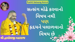 સત્સંગ મોઢે કરવાનો વિષય નથી પણ હૃદય ને પલાળવાનો વિષય છે |Pushti Satsang Amrut|#dwarkeshlalji