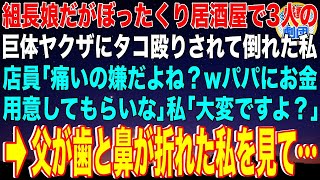 【スカッと】組長娘だがぼったくり居酒屋で3人の巨体ヤクザにタコ殴りされて倒れた私。店員「痛いの嫌だよね？wパパにお金用意してもらいなw」私「大変ですよ？」→父が入店。歯と鼻が折れた私を見て…【感動】