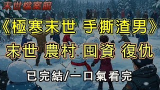 【完結/囤資】《極寒末世 手撕渣男》暴雪末世，我被老公親手弄成了冰雕。重生歸來，我帶著家產回村囤物資，卻被全村人帶著躺贏，看老公一家飢寒交迫。#末日#小說 #末世 #小說推文#囤資 #一口氣看完